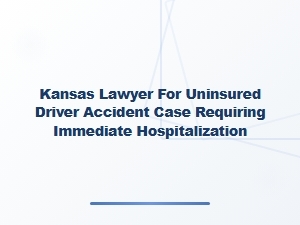 Kansas Lawyer for Uninsured Driver Accident with Hospitalization