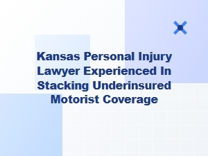 Experienced Kansas Lawyer for Stacking Underinsured Motorist Coverage